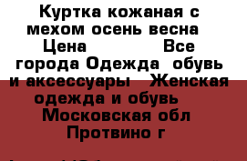 Куртка кожаная с мехом осень-весна › Цена ­ 20 000 - Все города Одежда, обувь и аксессуары » Женская одежда и обувь   . Московская обл.,Протвино г.